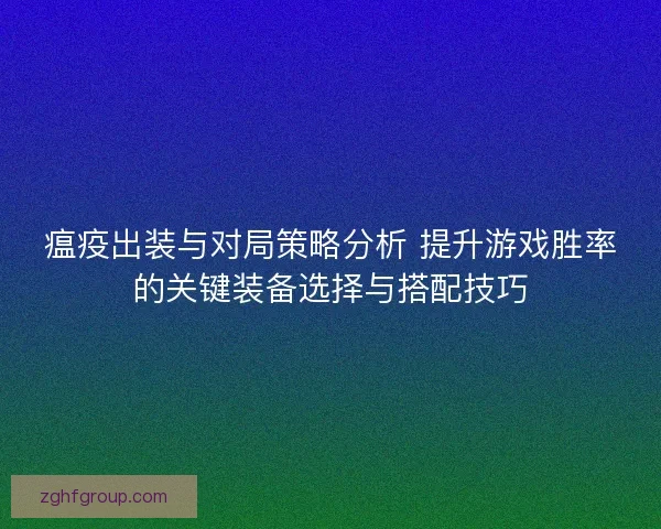 瘟疫出装与对局策略分析 提升游戏胜率的关键装备选择与搭配技巧