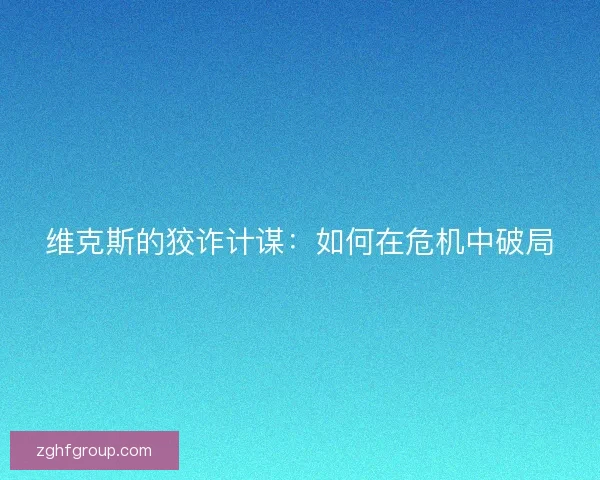 维克斯的狡诈计谋：如何在危机中破局