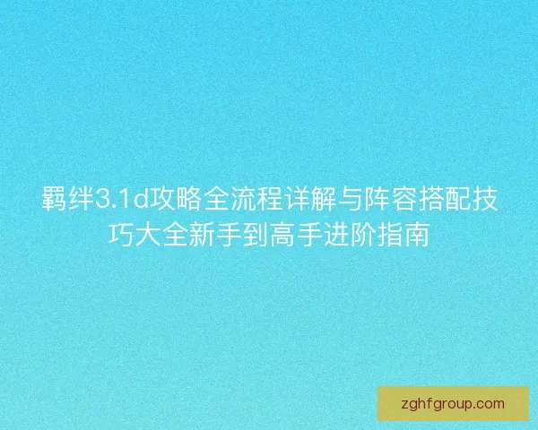 羁绊3.1d攻略全流程详解与阵容搭配技巧大全新手到高手进阶指南